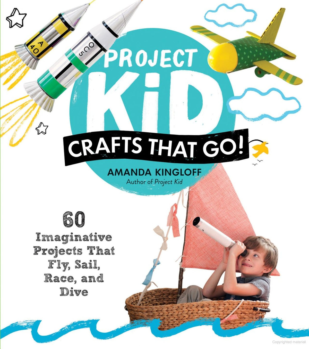 PROJECT KID: CRAFTS THAT GO!: 60 IMAGINATIVE PROJECTS THAT FLY, SAIL, RACE, AND DIVE