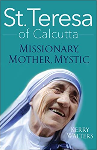 St. Teresa of Calcutta: Missionary, Mother, Mystic