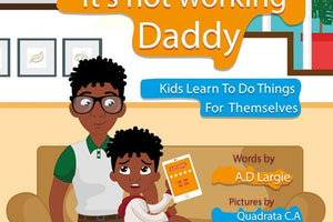 Daddy It's Not Working: Kids Learn to Do Things for Themselves