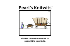 Sample Cartoon: Every knitter knows it's better to have too much yarn than too little. Pioneer women likely agreed. Have stash, will travel!