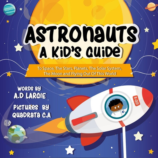 Astronauts: A Kid's Guide To Space, The Stars, Planets, The Solar System, The Moon and Flying Out Of This World