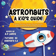 Astronauts: A Kid's Guide To Space, The Stars, Planets, The Solar System, The Moon and Flying Out Of This World