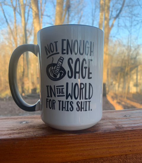 Not Enough Sage in the World for This Shit - 15 ounce Ceramic Mug