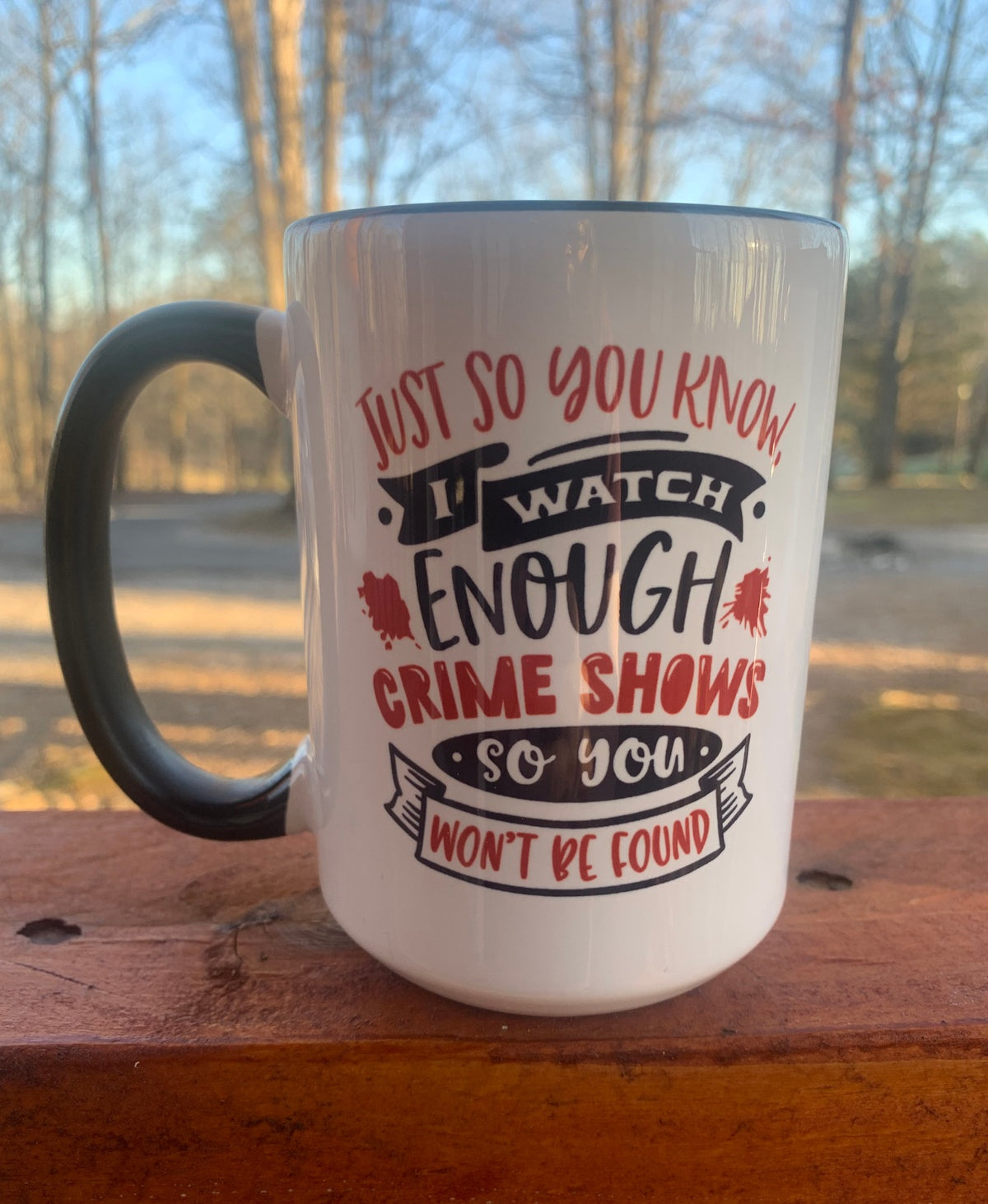 I Watch Enough Crime Shows, So You Won't Be Found - 15 ounce Ceramic Mug