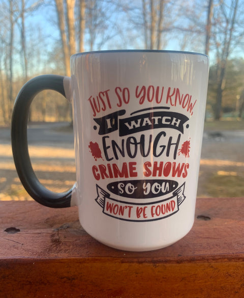 I Watch Enough Crime Shows, So You Won't Be Found - 15 ounce Ceramic Mug
