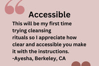 Customer testimonial: "This will be my first time trying cleansing rituals so I appreciate how clear and accessible you make it." -Ayesha