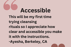 Customer testimonial: "This will be my first time trying cleansing rituals so I appreciate how clear and accessible you make it." -Ayesha